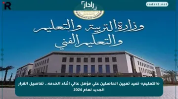 «التعليم» تعيد تعيين الحاصلين على مؤهل عالي أثناء الخدمة.. تفاصيل القرار الجديد لعام 2024